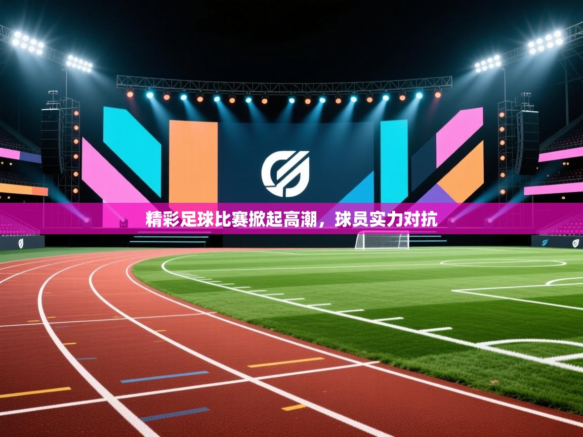 精彩足球比赛掀起高潮，球员实力对抗