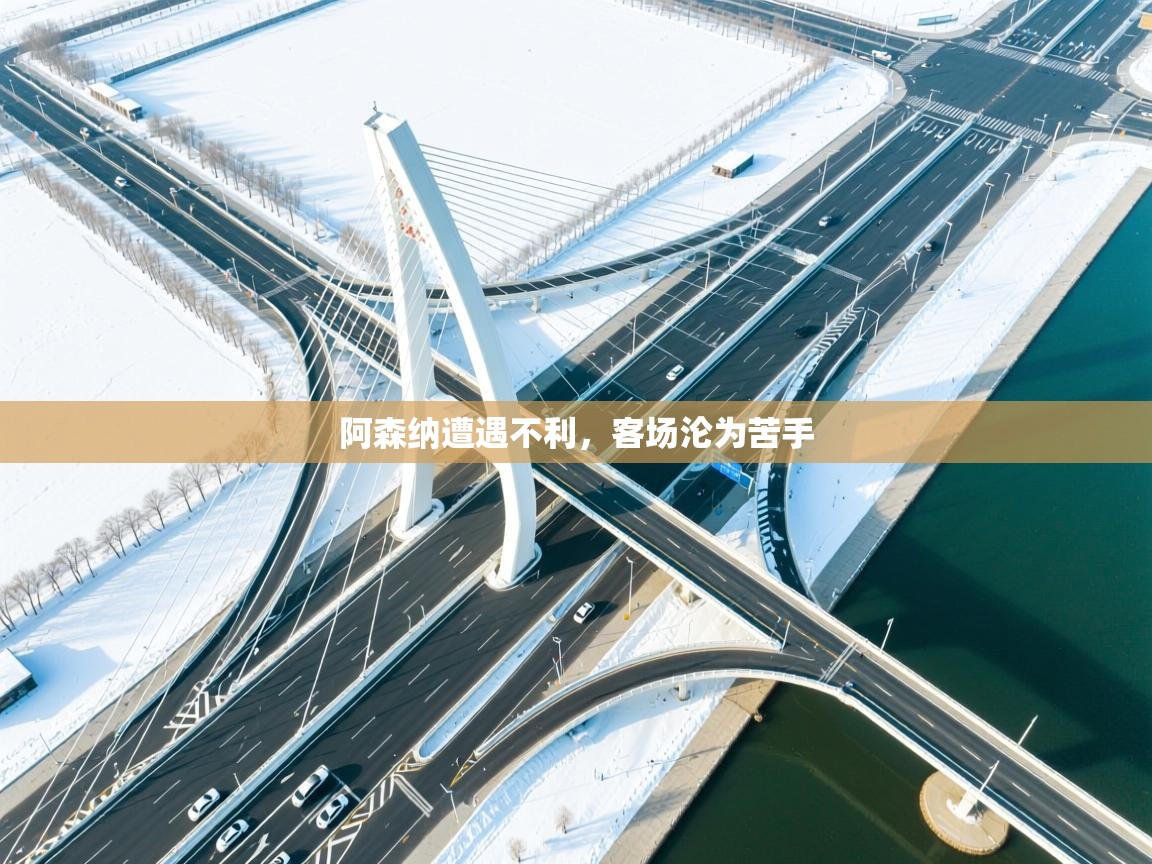 阿森纳遭遇不利，客场沦为苦手