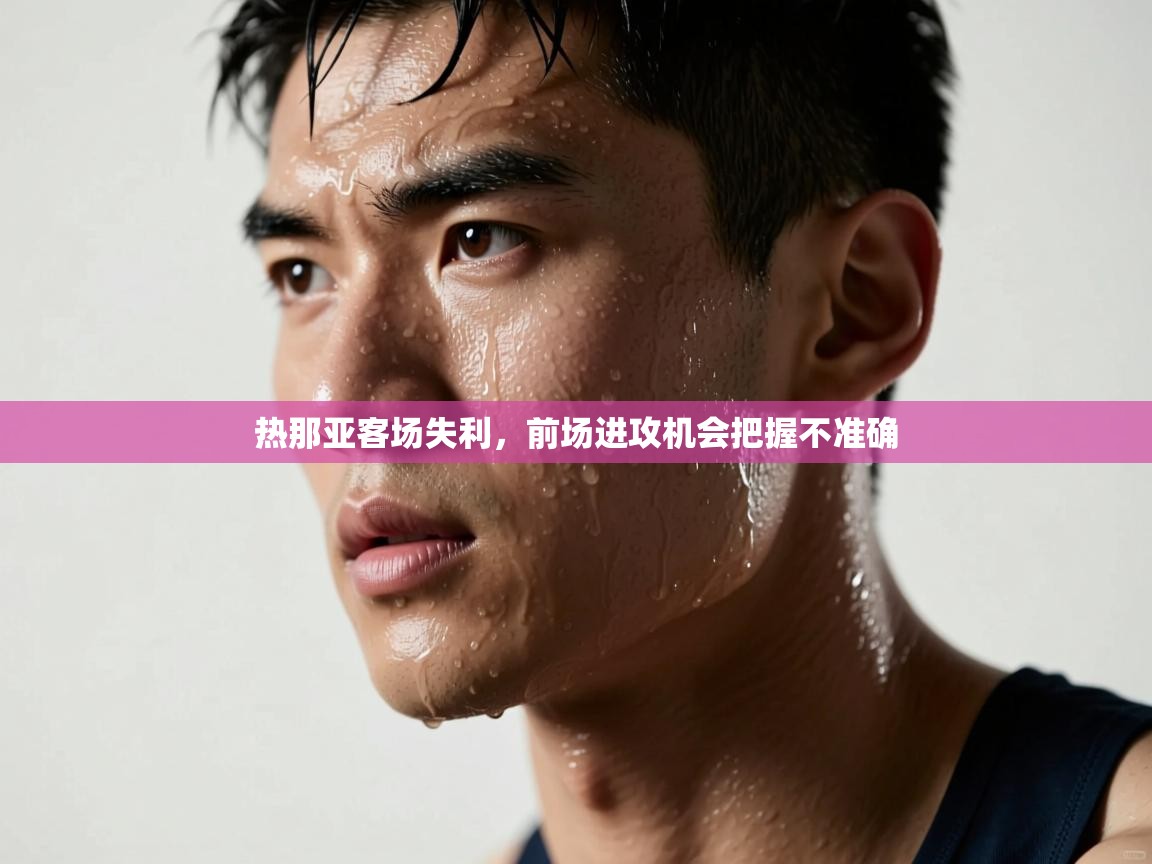 热那亚客场失利,前场进攻机会把握不准确
