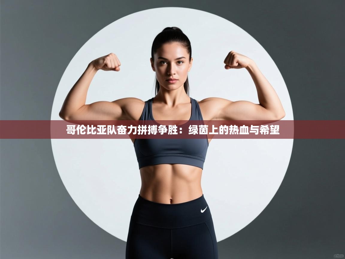 哥伦比亚队奋力拼搏争胜:绿茵上的热血与希望