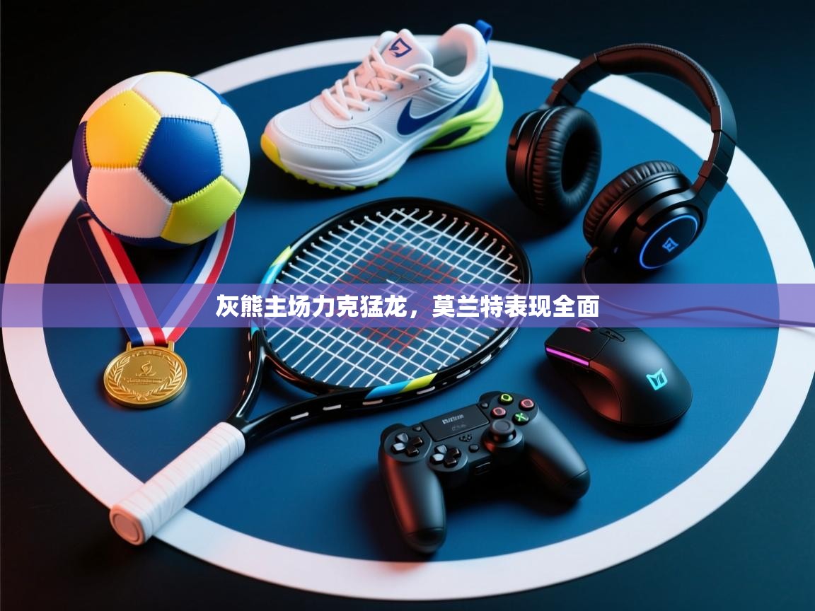灰熊主场力克猛龙，莫兰特表现全面