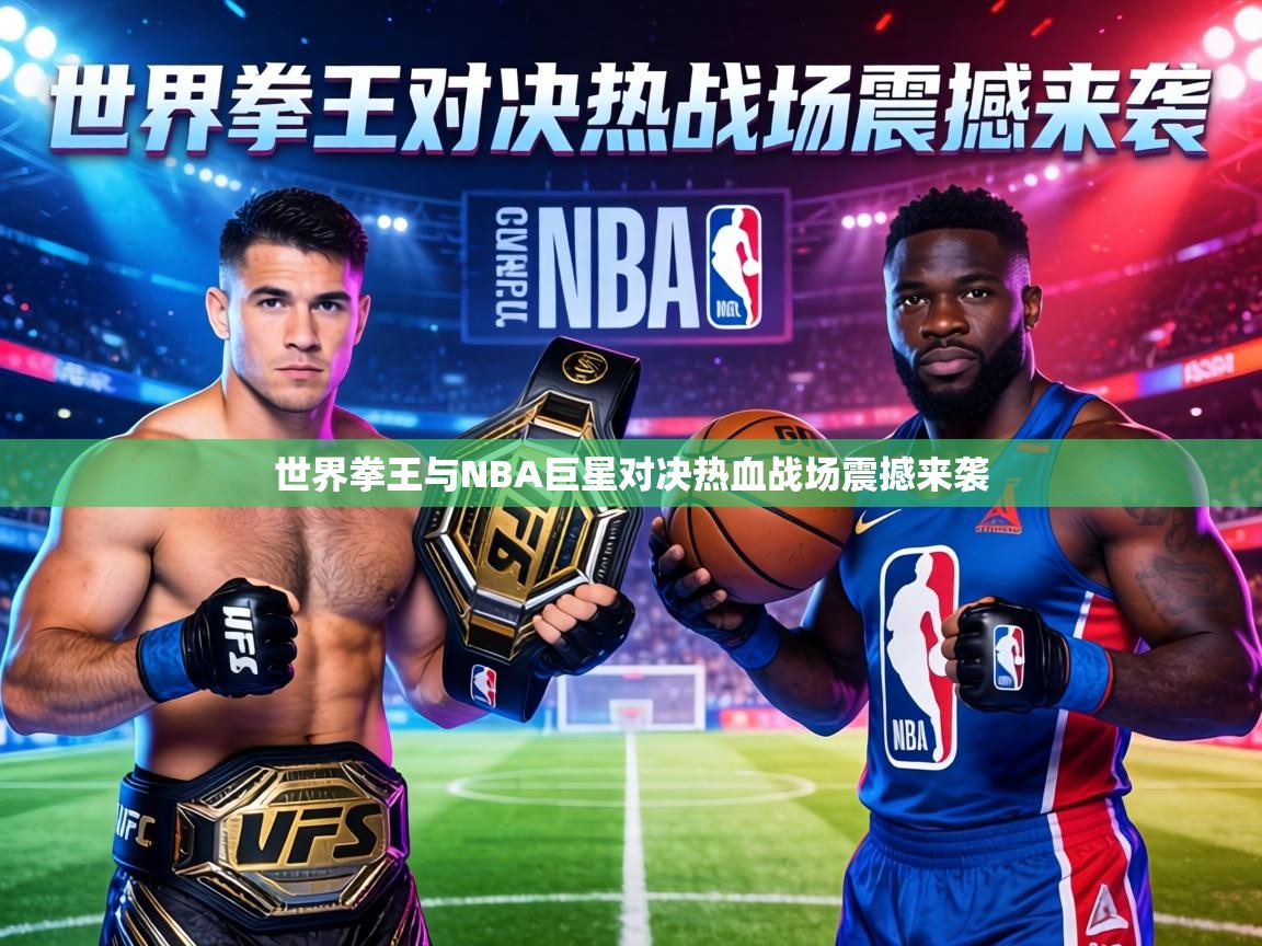 世界拳王与NBA巨星对决热血战场震撼来袭